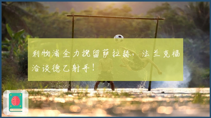 利物浦全力挽留萨拉赫，法兰克福洽谈德乙射手！