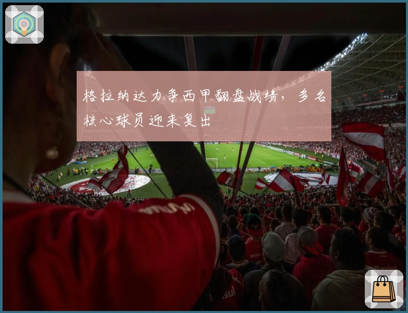 格拉纳达力争西甲翻盘战绩，多名核心球员迎来复出