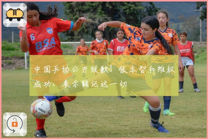 中国乒协公开致歉！张本智和维权成功，表示铭记这一切