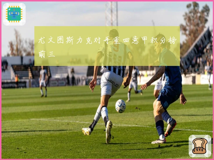 尤文图斯力克对手重回意甲积分榜前三