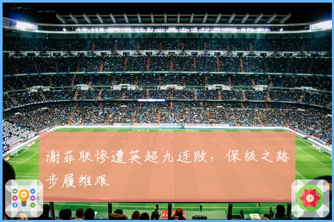 谢菲联惨遭英超九连败，保级之路步履维艰