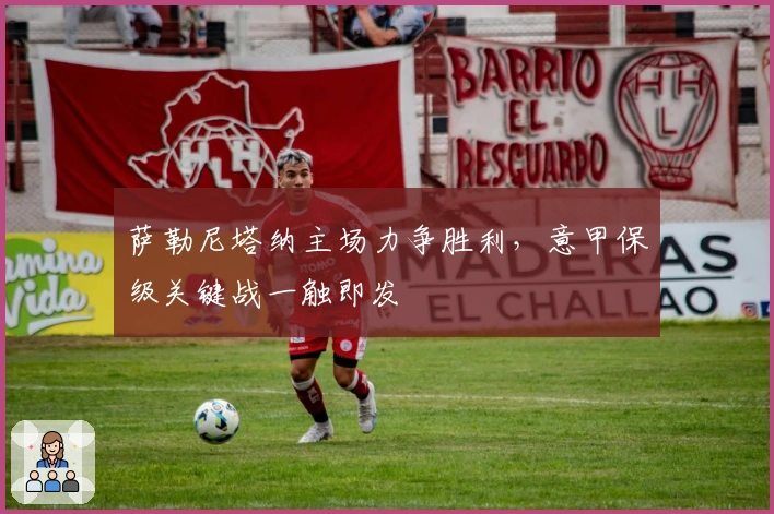 萨勒尼塔纳主场力争胜利，意甲保级关键战一触即发