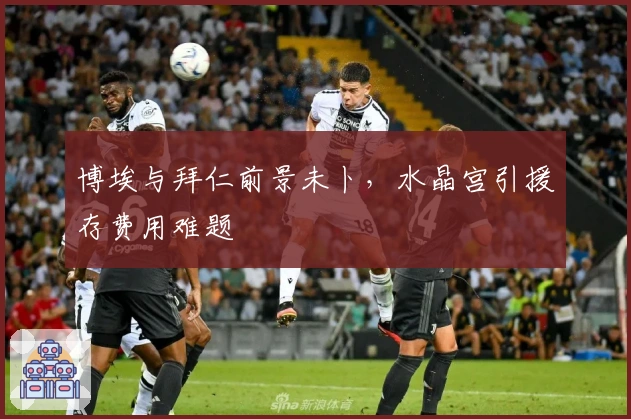博埃与拜仁前景未卜,水晶宫引援存费用难题