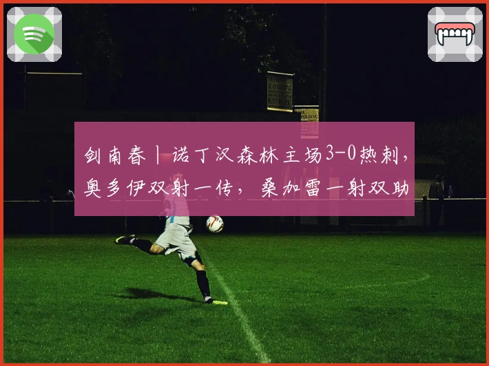 剑南春丨诺丁汉森林主场3-0热刺，奥多伊双射一传，桑加雷一射双助