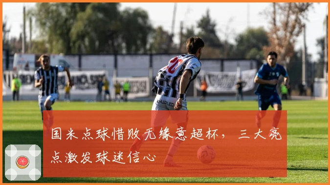 国米点球惜败无缘意超杯，三大亮点激发球迷信心
