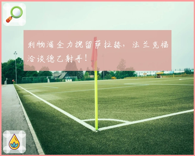 利物浦全力挽留萨拉赫，法兰克福洽谈德乙射手！