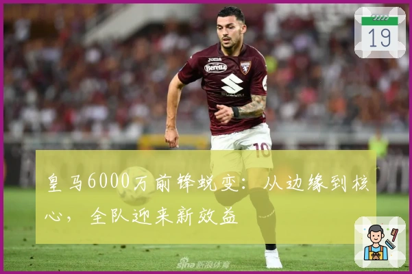皇马6000万前锋蜕变：从边缘到核心，全队迎来新效益