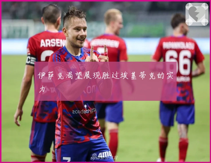 伊萨克渴望展现胜过埃基蒂克的实力